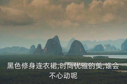 黑色修身连衣裙,时尚优雅的美,谁会不心动呢