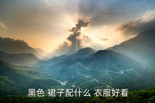 黑色裙子应该配什么衣服,搭配方案