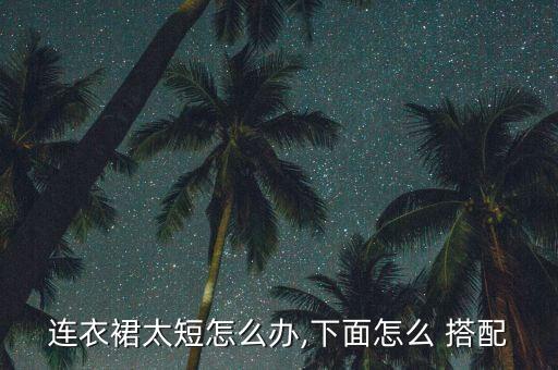 连衣裙太短怎么办,下面怎么 搭配