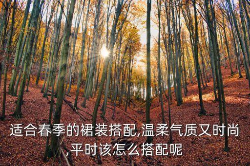 适合春季的裙装搭配,温柔气质又时尚,平时该怎么搭配呢