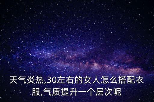 天气炎热,30左右的女人怎么搭配衣服,气质提升一个层次呢