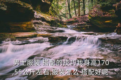  男士服装 搭配的技巧我身高170,55公斤左右,服装怎么 搭配好呢