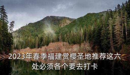 2023年春季福建赏樱圣地推荐这六处必须各个要去打卡