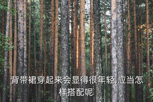  背带裙穿起来会显得很年轻,应当怎样搭配呢