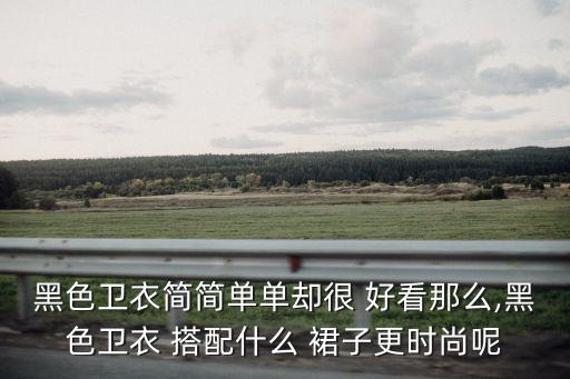 黑色卫衣简简单单却很 好看那么,黑色卫衣 搭配什么 裙子更时尚呢