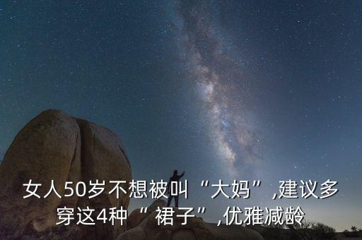 女人50岁不想被叫“大妈”,建议多穿这4种“ 裙子”,优雅减龄