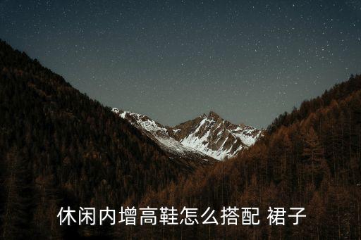  休闲内增高鞋怎么搭配 裙子