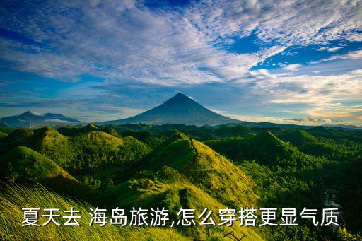 夏天去 海岛旅游,怎么穿搭更显气质