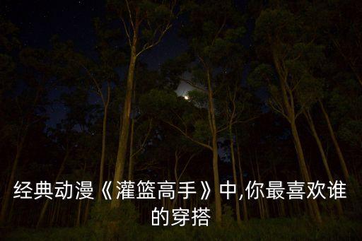 经典动漫《灌篮高手》中,你最喜欢谁的穿搭