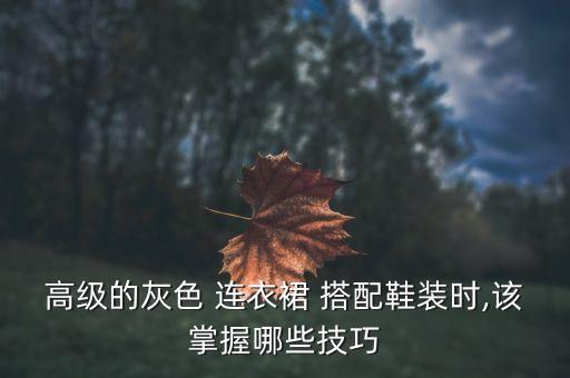高级的灰色 连衣裙 搭配鞋装时,该掌握哪些技巧