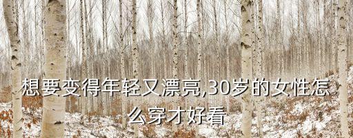 想要变得年轻又漂亮,30岁的女性怎么穿才好看