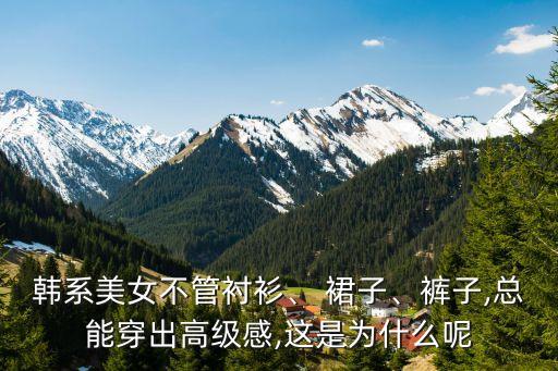 韩系美女不管衬衫、 裙子、裤子,总能穿出高级感,这是为什么呢