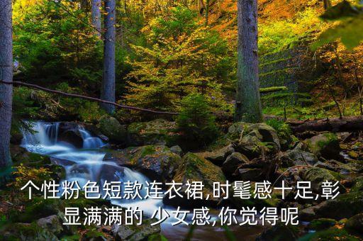 个性粉色短款连衣裙,时髦感十足,彰显满满的 少女感,你觉得呢