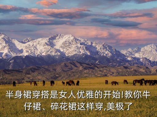 半身裙穿搭是女人优雅的开始!教你牛仔裙、碎花裙这样穿,美极了