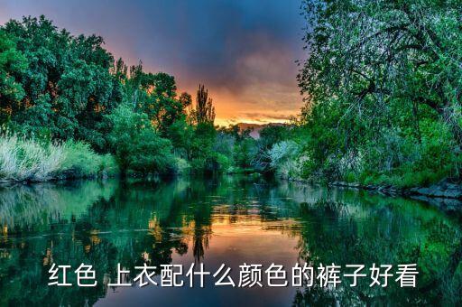  红色 上衣配什么颜色的裤子好看
