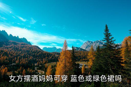 女方摆酒妈妈可穿 蓝色或绿色裙吗