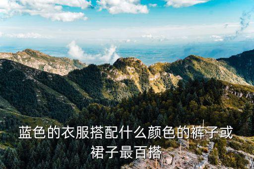  蓝色的衣服搭配什么颜色的裤子或 裙子最百搭