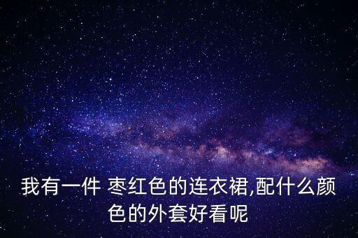 我有一件 枣红色的连衣裙,配什么颜色的外套好看呢