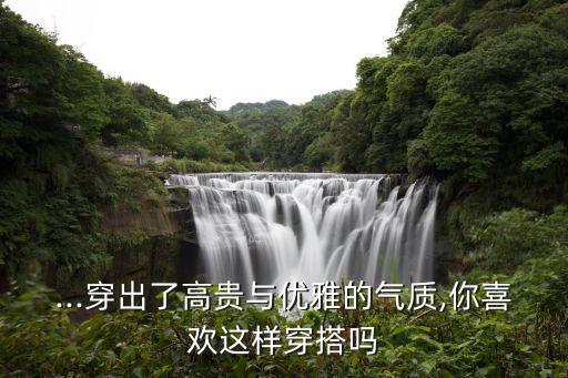 ...穿出了高贵与优雅的气质,你喜欢这样穿搭吗