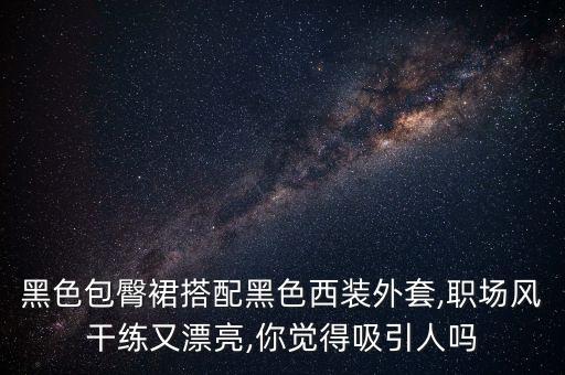 黑色包臀裙搭配黑色西装外套,职场风干练又漂亮,你觉得吸引人吗