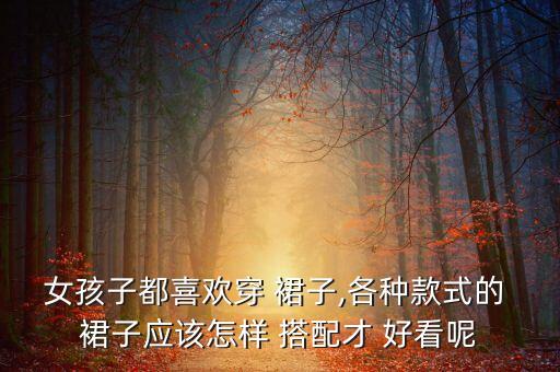 女孩子都喜欢穿 裙子,各种款式的 裙子应该怎样 搭配才 好看呢