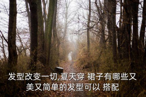 发型改变一切,夏天穿 裙子有哪些又美又简单的发型可以 搭配
