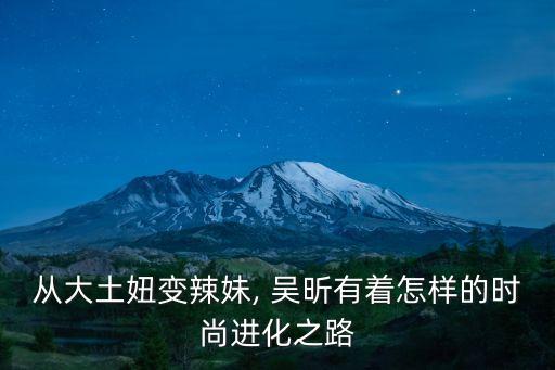 从大土妞变辣妹, 吴昕有着怎样的时尚进化之路