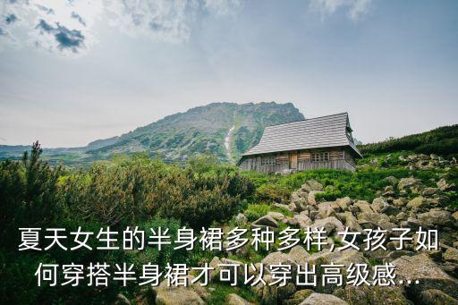 夏天女生的半身裙多种多样,女孩子如何穿搭半身裙才可以穿出高级感...