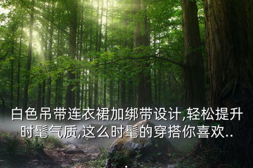 白色吊带连衣裙加绑带设计,轻松提升时髦气质,这么时髦的穿搭你喜欢...
