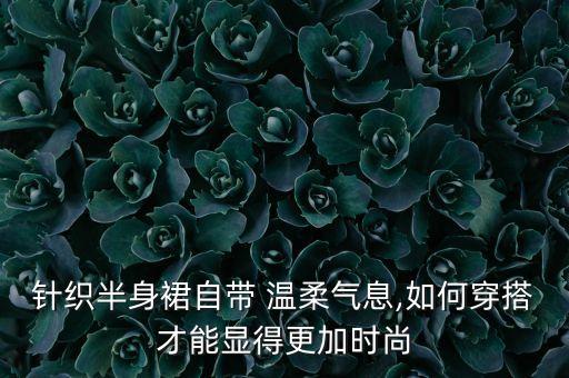 针织半身裙自带 温柔气息,如何穿搭才能显得更加时尚