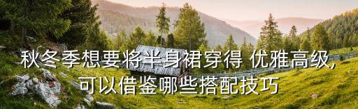秋冬季想要将半身裙穿得 优雅高级,可以借鉴哪些搭配技巧