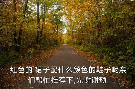  红色的 裙子配什么颜色的鞋子呢亲们帮忙推荐下,先谢谢额