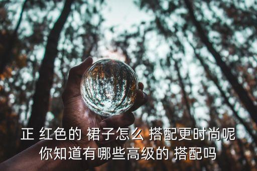 正 红色的 裙子怎么 搭配更时尚呢你知道有哪些高级的 搭配吗
