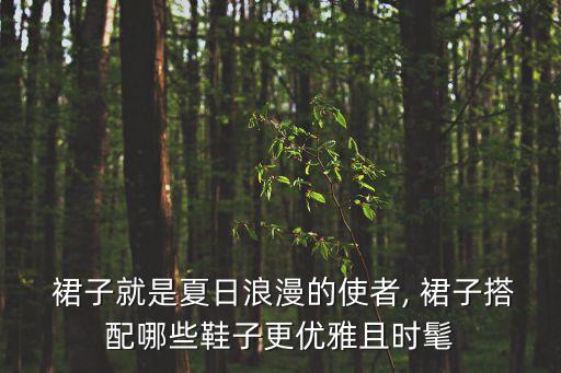  裙子就是夏日浪漫的使者, 裙子搭配哪些鞋子更优雅且时髦