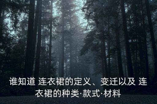 谁知道 连衣裙的定义、变迁以及 连衣裙的种类·款式·材料