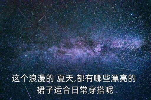 这个浪漫的 夏天,都有哪些漂亮的 裙子适合日常穿搭呢