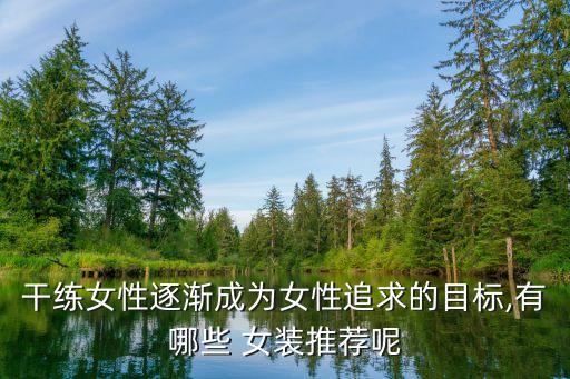 干练女性逐渐成为女性追求的目标,有哪些 女装推荐呢