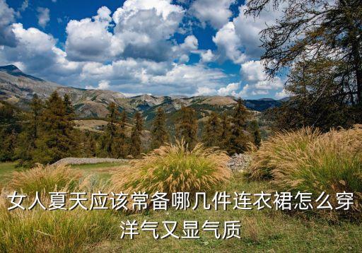 女人夏天应该常备哪几件连衣裙怎么穿洋气又显气质
