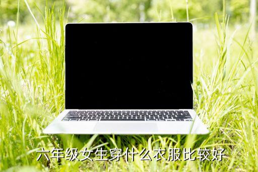  六年级女生穿什么衣服比较好