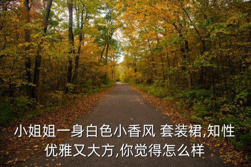 小姐姐一身白色小香风 套装裙,知性优雅又大方,你觉得怎么样