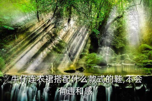  牛仔连衣裙搭配什么款式的鞋,不会有违和感