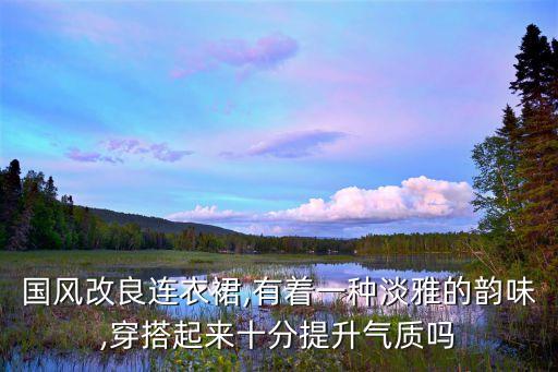 国风改良连衣裙,有着一种淡雅的韵味,穿搭起来十分提升气质吗