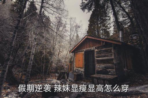 假期逆袭 辣妹显瘦显高怎么穿