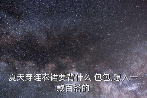 夏天穿连衣裙要背什么 包包,想入一款百搭的