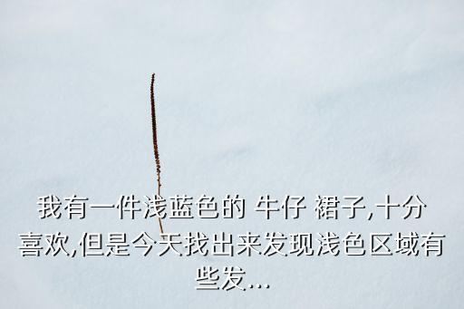 我有一件浅蓝色的 牛仔 裙子,十分喜欢,但是今天找出来发现浅色区域有些发...