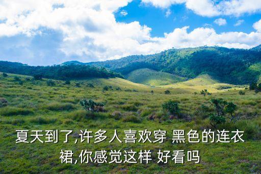 夏天到了,许多人喜欢穿 黑色的连衣裙,你感觉这样 好看吗