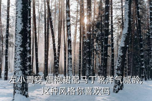 左小青穿 旗袍裙配马丁靴洋气减龄,这种风格你喜欢吗