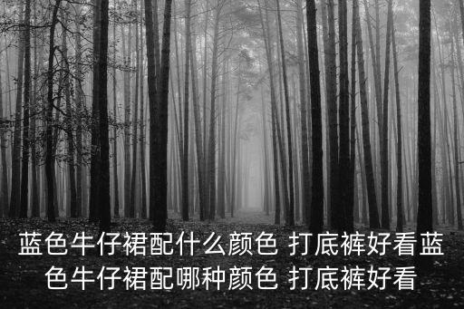 蓝色牛仔裙配什么颜色 打底裤好看蓝色牛仔裙配哪种颜色 打底裤好看