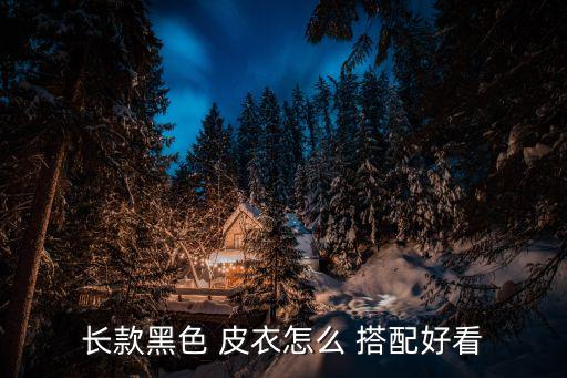 长款黑色 皮衣怎么 搭配好看
