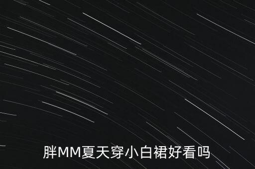 胖MM夏天穿小白裙好看吗